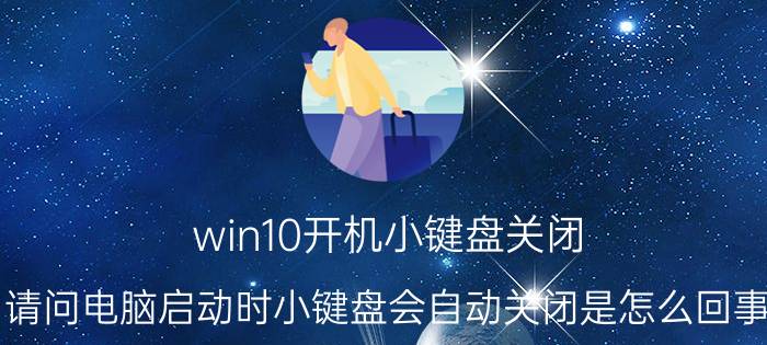 win10开机小键盘关闭 请问电脑启动时小键盘会自动关闭是怎么回事？